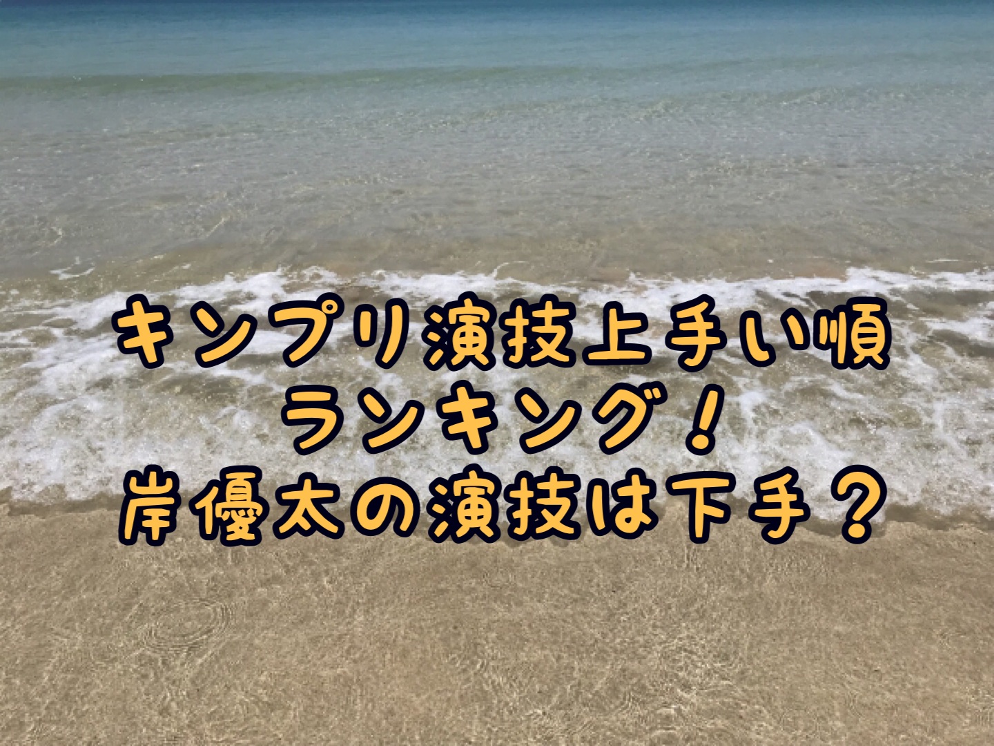 キンプリ演技上手い順ランキング 岸優太の演技力は下手 No ジャニーズ No Life