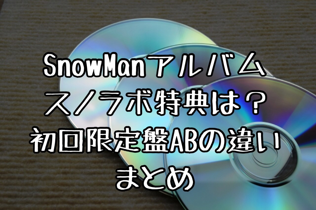 SnowManアルバムスノラボの特典は何？初回限定盤abの違いと収録曲を 